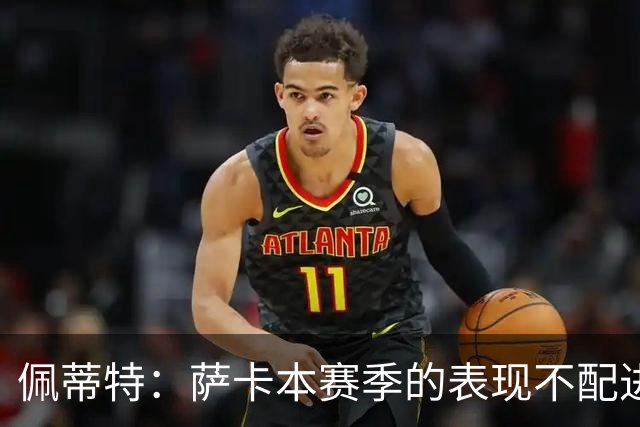 佩蒂特：萨卡本赛季的表现不配进首发，他不是梅西齐祖那种球员